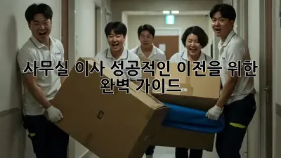 사무실 이사, 성공적인 이전을 위한 완벽 가이드